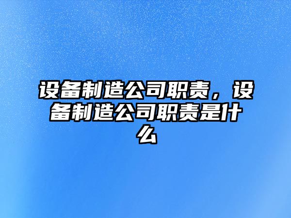 設(shè)備制造公司職責(zé)，設(shè)備制造公司職責(zé)是什么