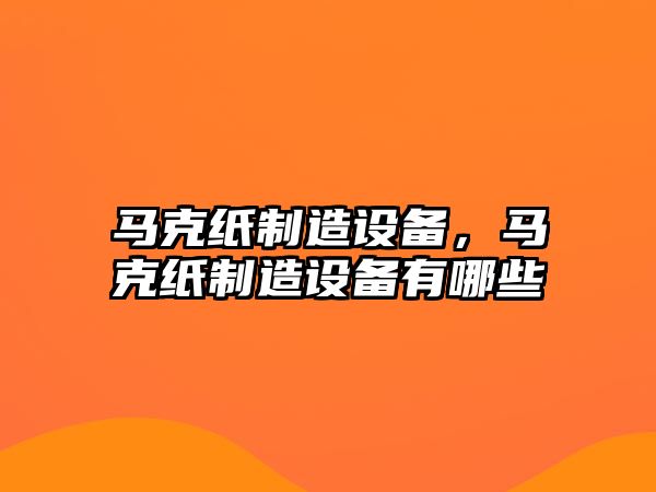 馬克紙制造設(shè)備，馬克紙制造設(shè)備有哪些