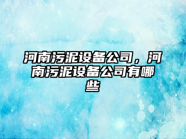 河南污泥設(shè)備公司，河南污泥設(shè)備公司有哪些