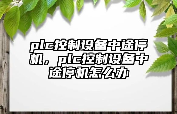 plc控制設(shè)備中途停機，plc控制設(shè)備中途停機怎么辦