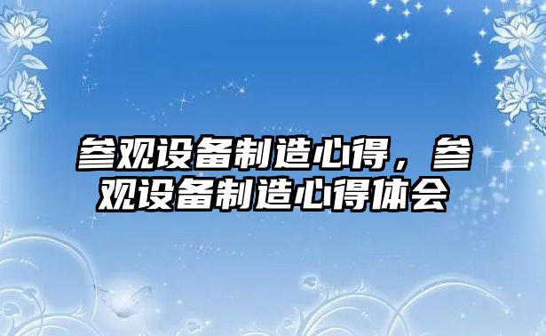 參觀設(shè)備制造心得，參觀設(shè)備制造心得體會