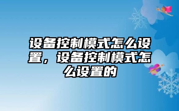 設(shè)備控制模式怎么設(shè)置，設(shè)備控制模式怎么設(shè)置的