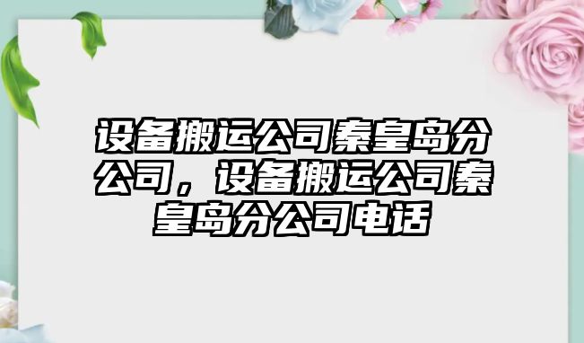 設(shè)備搬運公司秦皇島分公司，設(shè)備搬運公司秦皇島分公司電話