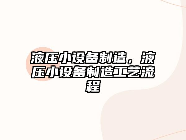 液壓小設(shè)備制造，液壓小設(shè)備制造工藝流程