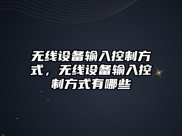 無線設(shè)備輸入控制方式，無線設(shè)備輸入控制方式有哪些