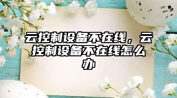 云控制設(shè)備不在線，云控制設(shè)備不在線怎么辦