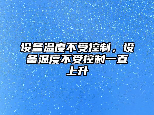 設(shè)備溫度不受控制，設(shè)備溫度不受控制一直上升