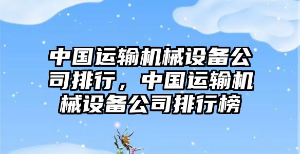 中國運(yùn)輸機(jī)械設(shè)備公司排行，中國運(yùn)輸機(jī)械設(shè)備公司排行榜