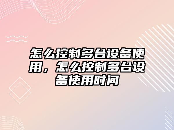 怎么控制多臺(tái)設(shè)備使用，怎么控制多臺(tái)設(shè)備使用時(shí)間