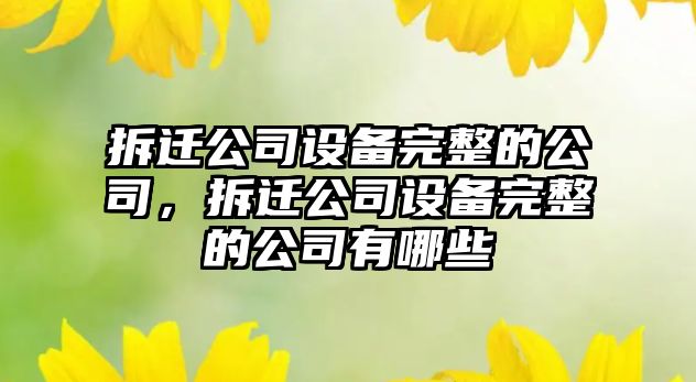 拆遷公司設(shè)備完整的公司，拆遷公司設(shè)備完整的公司有哪些