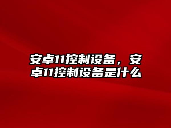 安卓11控制設(shè)備，安卓11控制設(shè)備是什么