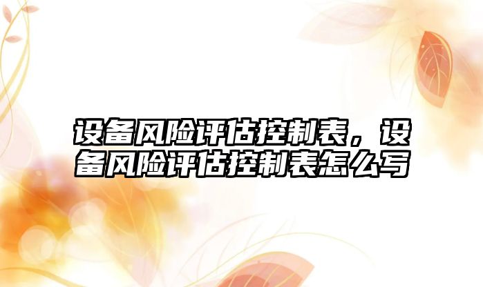 設備風險評估控制表，設備風險評估控制表怎么寫