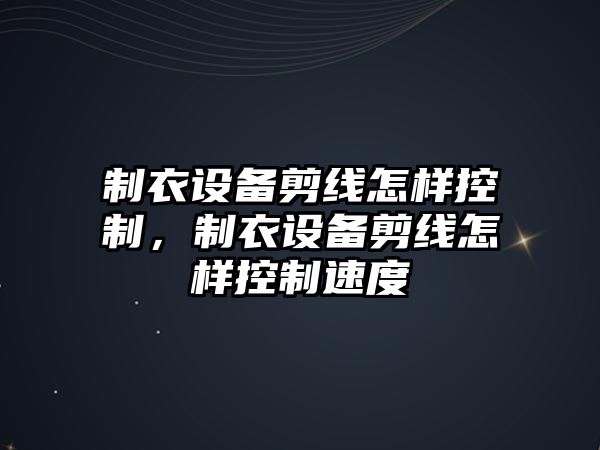 制衣設(shè)備剪線怎樣控制，制衣設(shè)備剪線怎樣控制速度