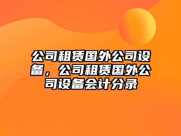 公司租賃國(guó)外公司設(shè)備，公司租賃國(guó)外公司設(shè)備會(huì)計(jì)分錄