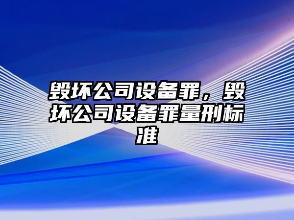 毀壞公司設備罪，毀壞公司設備罪量刑標準