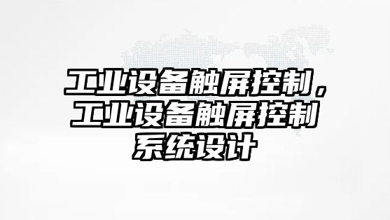 工業(yè)設(shè)備觸屏控制，工業(yè)設(shè)備觸屏控制系統(tǒng)設(shè)計