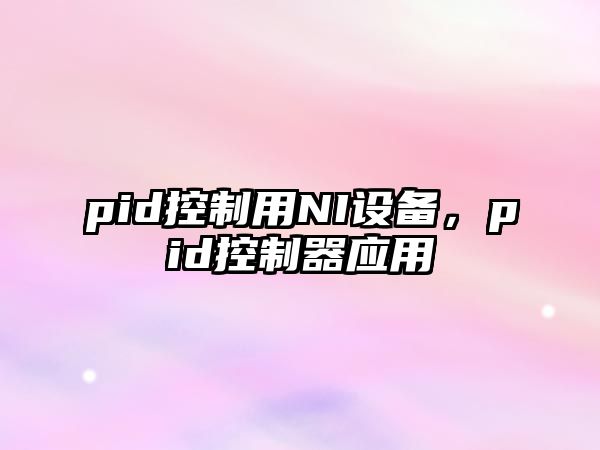 pid控制用NI設(shè)備，pid控制器應(yīng)用