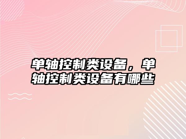 單軸控制類設(shè)備，單軸控制類設(shè)備有哪些