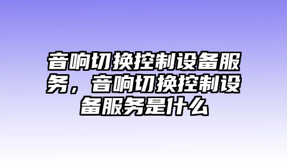 音響切換控制設(shè)備服務(wù)，音響切換控制設(shè)備服務(wù)是什么