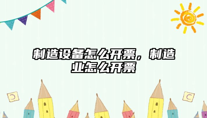 制造設(shè)備怎么開票，制造業(yè)怎么開票