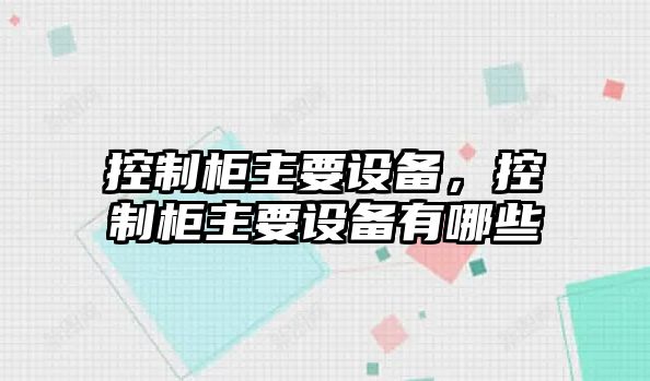 控制柜主要設(shè)備，控制柜主要設(shè)備有哪些