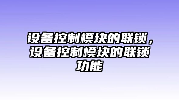 設(shè)備控制模塊的聯(lián)鎖，設(shè)備控制模塊的聯(lián)鎖功能