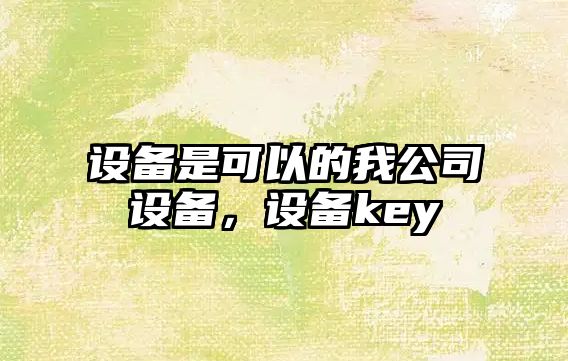 設備是可以的我公司設備，設備key