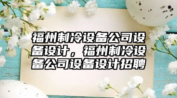 福州制冷設(shè)備公司設(shè)備設(shè)計，福州制冷設(shè)備公司設(shè)備設(shè)計招聘