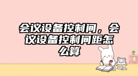 會議設備控制間，會議設備控制間距怎么算