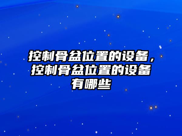 控制骨盆位置的設備，控制骨盆位置的設備有哪些