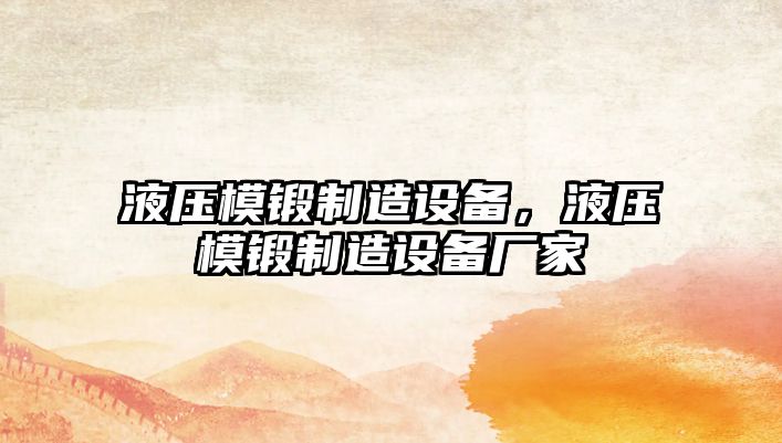 液壓模鍛制造設(shè)備，液壓模鍛制造設(shè)備廠家