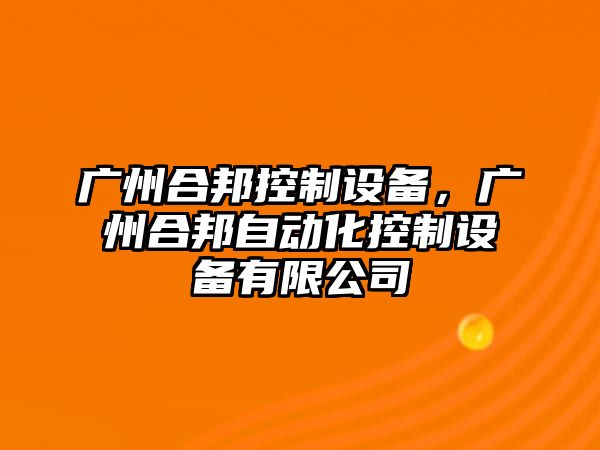 廣州合邦控制設(shè)備，廣州合邦自動(dòng)化控制設(shè)備有限公司