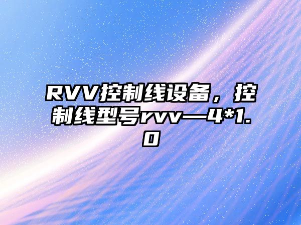 RVV控制線設(shè)備，控制線型號(hào)rvv—4*1.0