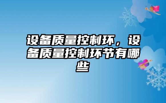 設(shè)備質(zhì)量控制環(huán)，設(shè)備質(zhì)量控制環(huán)節(jié)有哪些