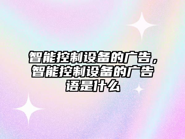 智能控制設(shè)備的廣告，智能控制設(shè)備的廣告語是什么