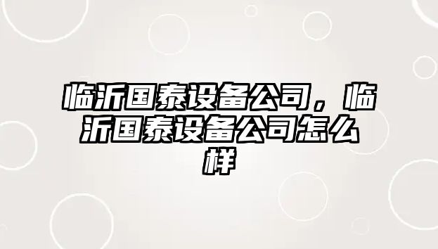 臨沂國泰設(shè)備公司，臨沂國泰設(shè)備公司怎么樣