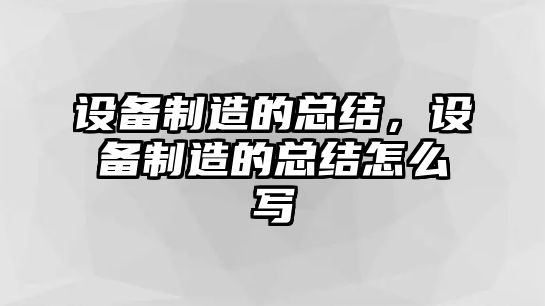 設(shè)備制造的總結(jié)，設(shè)備制造的總結(jié)怎么寫