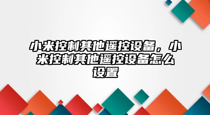 小米控制其他遙控設(shè)備，小米控制其他遙控設(shè)備怎么設(shè)置