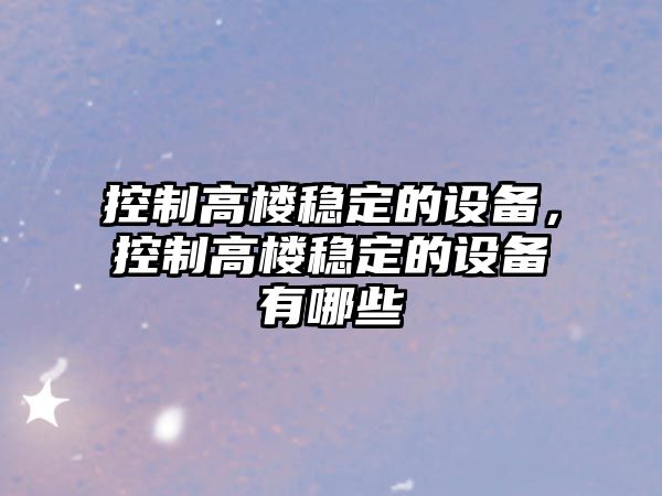 控制高樓穩(wěn)定的設(shè)備，控制高樓穩(wěn)定的設(shè)備有哪些