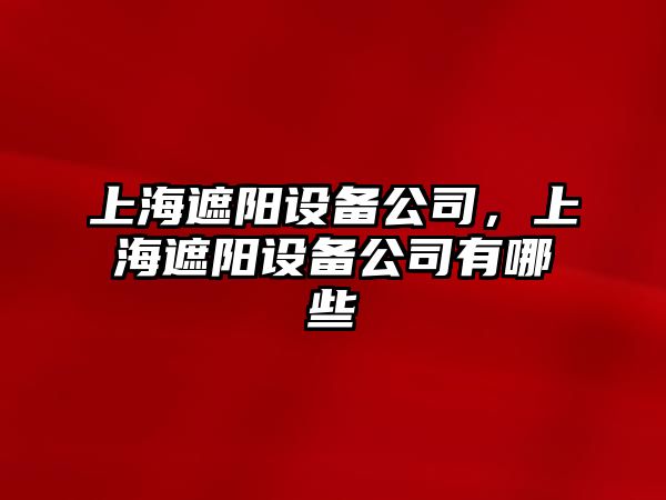 上海遮陽設(shè)備公司，上海遮陽設(shè)備公司有哪些