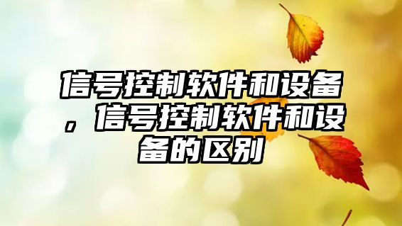 信號(hào)控制軟件和設(shè)備，信號(hào)控制軟件和設(shè)備的區(qū)別