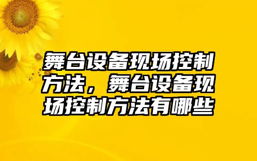 舞臺(tái)設(shè)備現(xiàn)場控制方法，舞臺(tái)設(shè)備現(xiàn)場控制方法有哪些