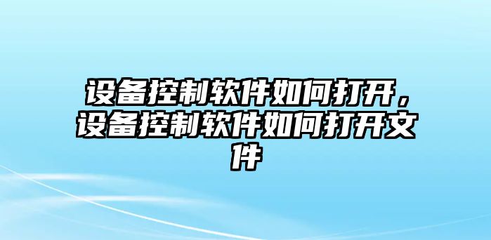 設(shè)備控制軟件如何打開，設(shè)備控制軟件如何打開文件