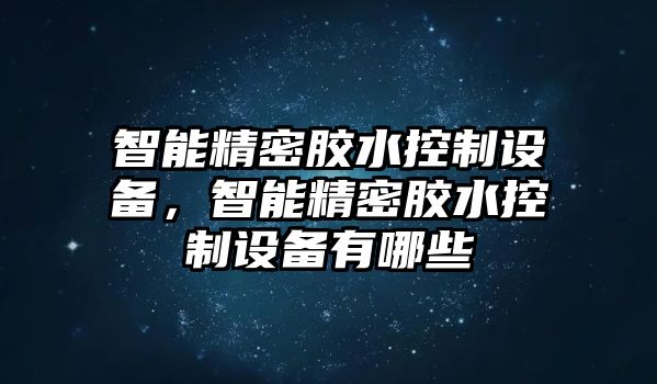 智能精密膠水控制設(shè)備，智能精密膠水控制設(shè)備有哪些