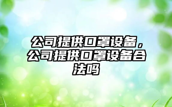 公司提供口罩設(shè)備，公司提供口罩設(shè)備合法嗎