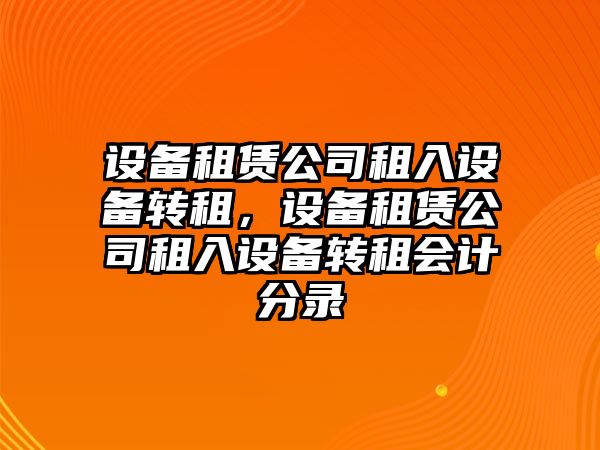 設(shè)備租賃公司租入設(shè)備轉(zhuǎn)租，設(shè)備租賃公司租入設(shè)備轉(zhuǎn)租會(huì)計(jì)分錄