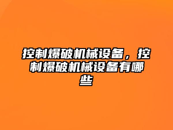 控制爆破機械設(shè)備，控制爆破機械設(shè)備有哪些