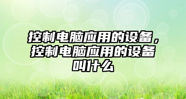 控制電腦應(yīng)用的設(shè)備，控制電腦應(yīng)用的設(shè)備叫什么