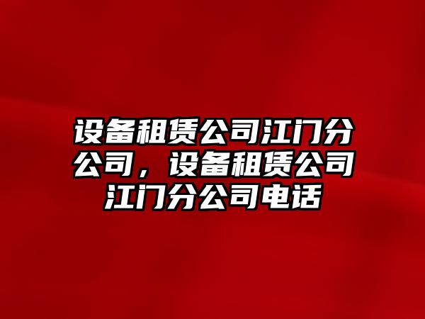 設(shè)備租賃公司江門分公司，設(shè)備租賃公司江門分公司電話