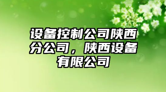 設(shè)備控制公司陜西分公司，陜西設(shè)備有限公司